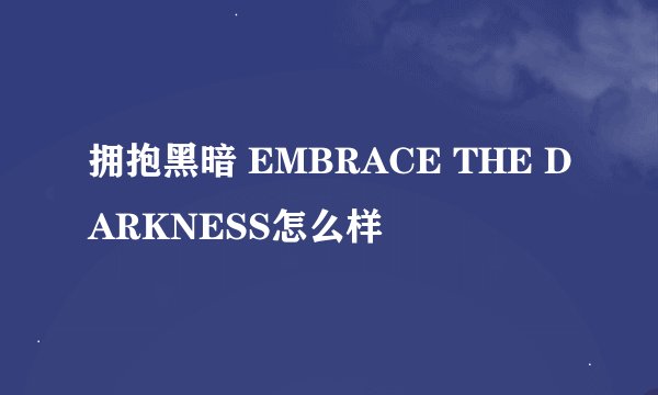 拥抱黑暗 EMBRACE THE DARKNESS怎么样