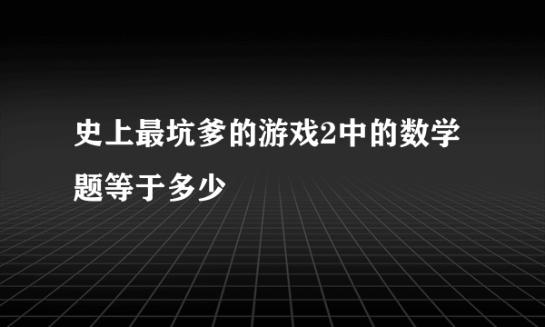 史上最坑爹的游戏2中的数学题等于多少