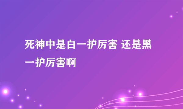 死神中是白一护厉害 还是黑一护厉害啊