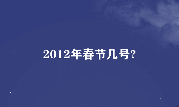 2012年春节几号?