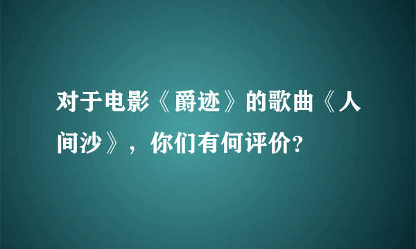 对于电影《爵迹》的歌曲《人间沙》，你们有何评价？