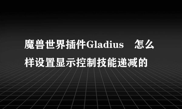 魔兽世界插件Gladius 怎么样设置显示控制技能递减的