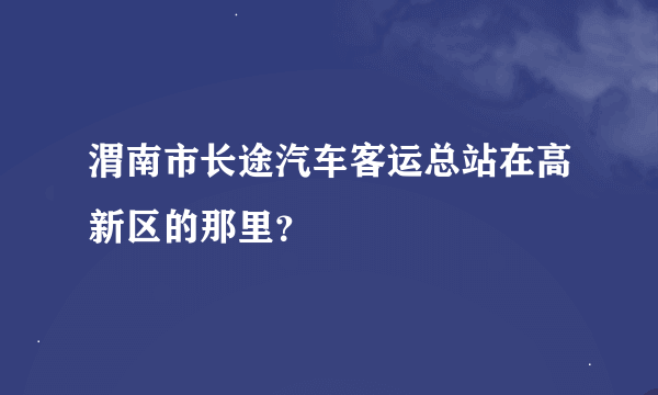 渭南市长途汽车客运总站在高新区的那里？