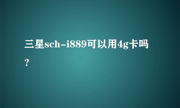 三星sch-i889可以用4g卡吗？