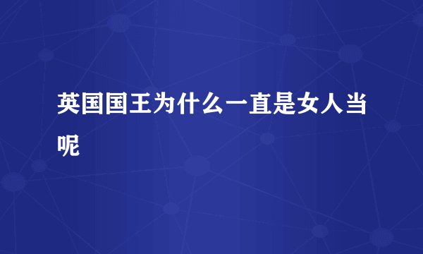 英国国王为什么一直是女人当呢