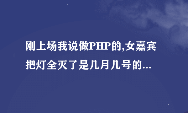 刚上场我说做PHP的,女嘉宾把灯全灭了是几月几号的非诚勿扰