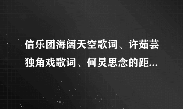 信乐团海阔天空歌词、许茹芸独角戏歌词、何炅思念的距离歌词、