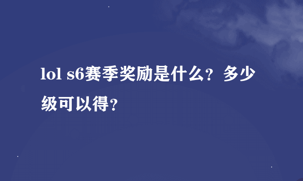 lol s6赛季奖励是什么？多少级可以得？