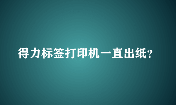 得力标签打印机一直出纸？