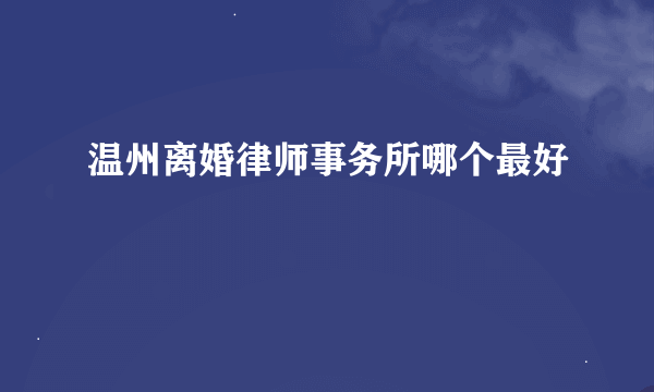 温州离婚律师事务所哪个最好