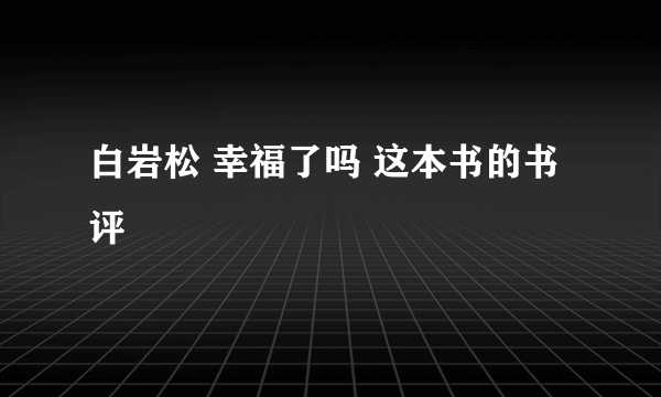 白岩松 幸福了吗 这本书的书评