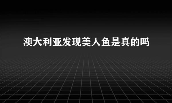 澳大利亚发现美人鱼是真的吗