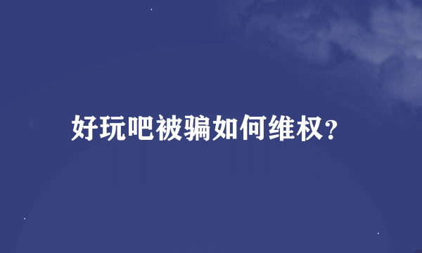 好玩吧被骗如何维权？