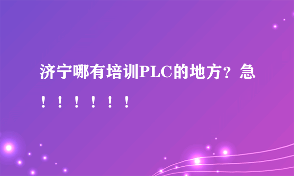 济宁哪有培训PLC的地方？急！！！！！！