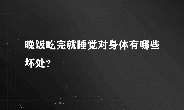 晚饭吃完就睡觉对身体有哪些坏处？