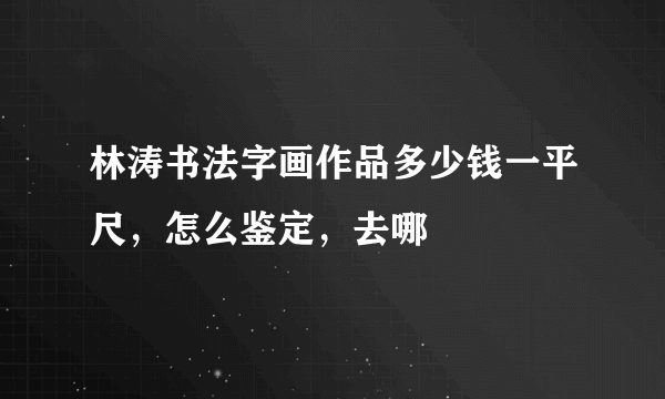 林涛书法字画作品多少钱一平尺，怎么鉴定，去哪