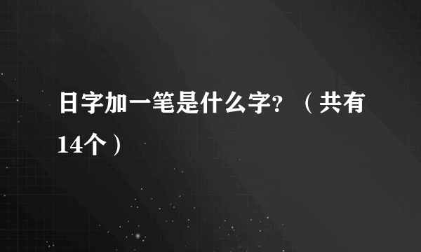 日字加一笔是什么字？（共有14个）