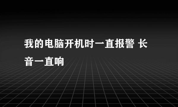 我的电脑开机时一直报警 长音一直响