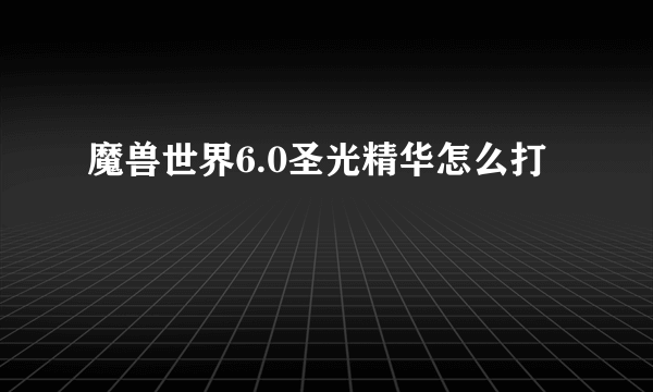 魔兽世界6.0圣光精华怎么打