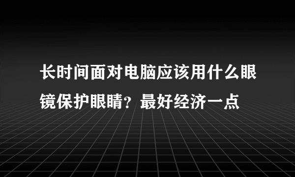 长时间面对电脑应该用什么眼镜保护眼睛？最好经济一点