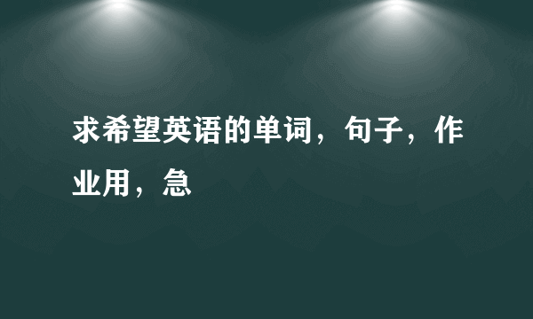 求希望英语的单词，句子，作业用，急