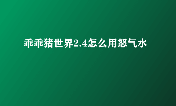 乖乖猪世界2.4怎么用怒气水