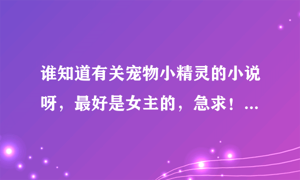 谁知道有关宠物小精灵的小说呀，最好是女主的，急求！！！谢谢！！！！！！