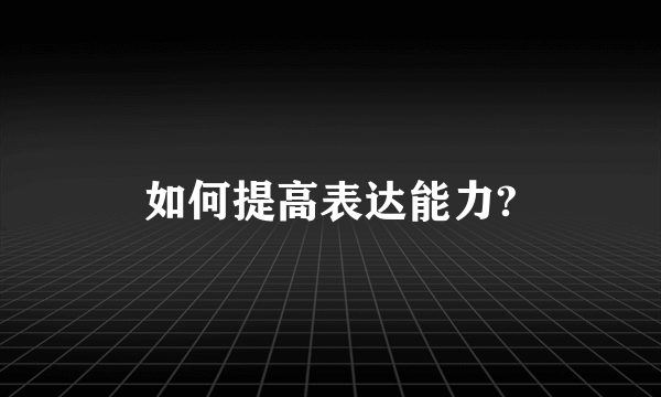 如何提高表达能力?