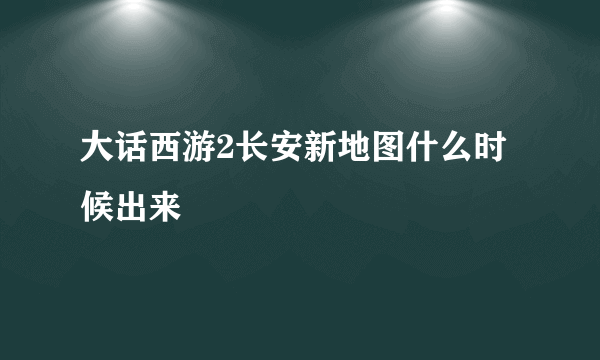 大话西游2长安新地图什么时候出来