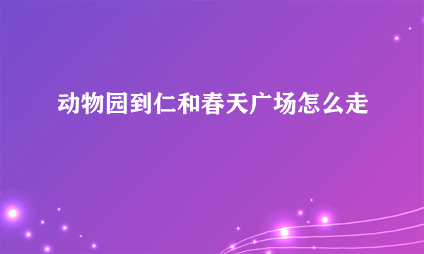 动物园到仁和春天广场怎么走