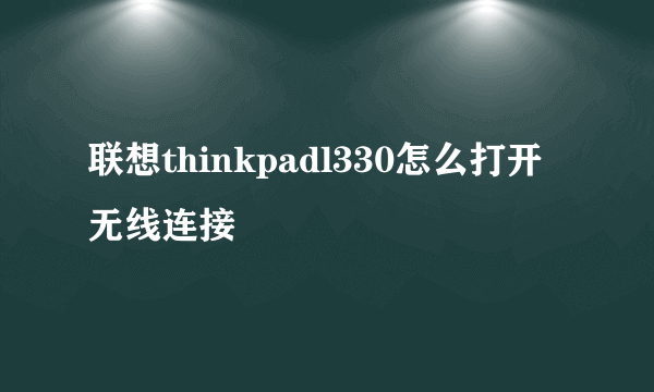 联想thinkpadl330怎么打开无线连接