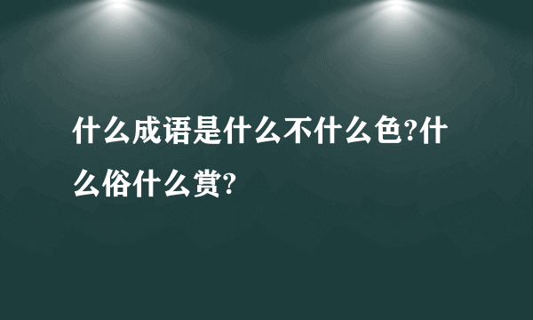 什么成语是什么不什么色?什么俗什么赏?