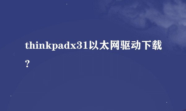 thinkpadx31以太网驱动下载?