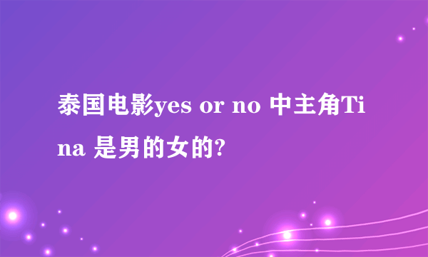 泰国电影yes or no 中主角Tina 是男的女的?