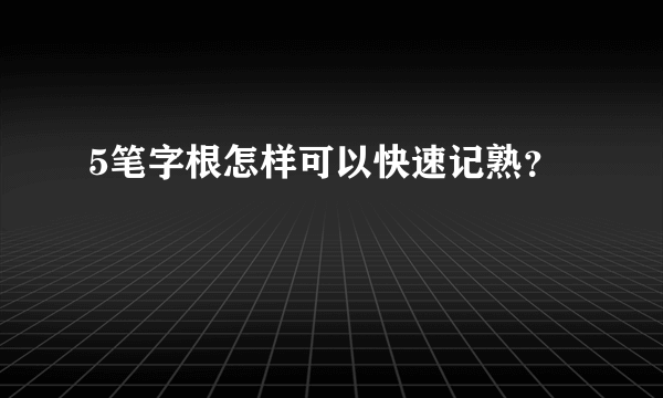 5笔字根怎样可以快速记熟？