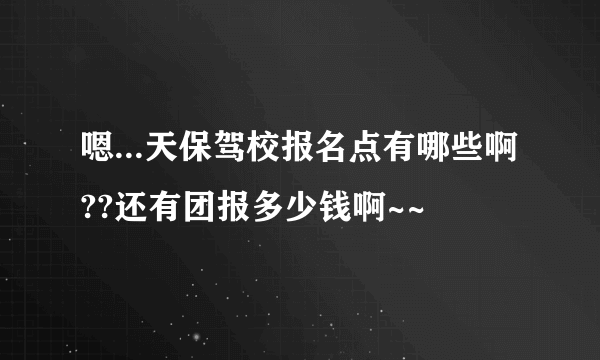 嗯...天保驾校报名点有哪些啊??还有团报多少钱啊~~