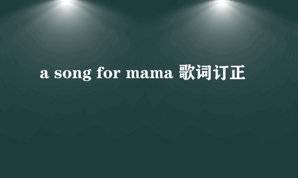 a song for mama 歌词订正