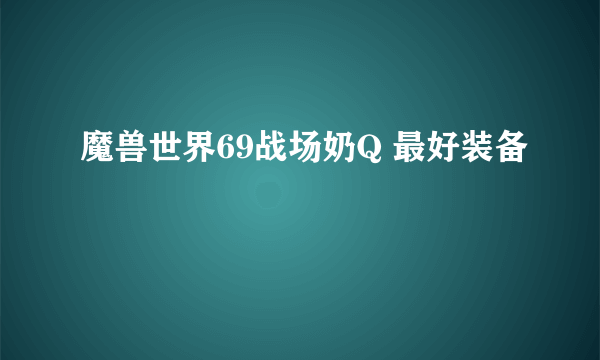 魔兽世界69战场奶Q 最好装备