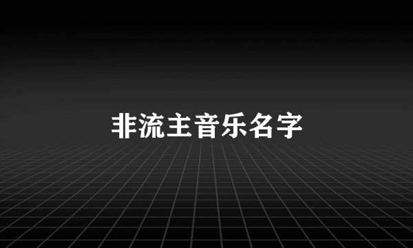 非流主音乐名字