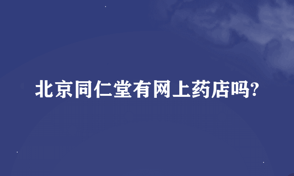 北京同仁堂有网上药店吗?