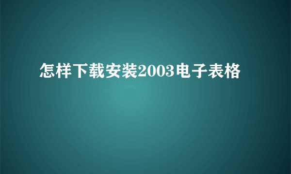 怎样下载安装2003电子表格