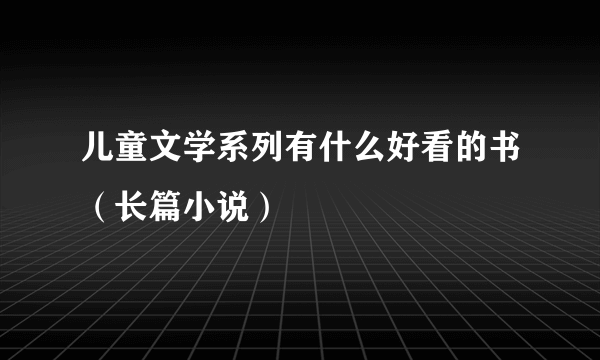 儿童文学系列有什么好看的书（长篇小说）