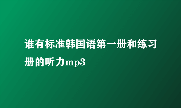 谁有标准韩国语第一册和练习册的听力mp3