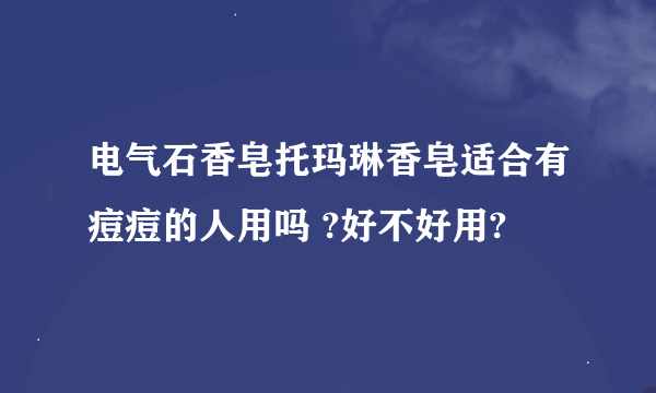 电气石香皂托玛琳香皂适合有痘痘的人用吗 ?好不好用?