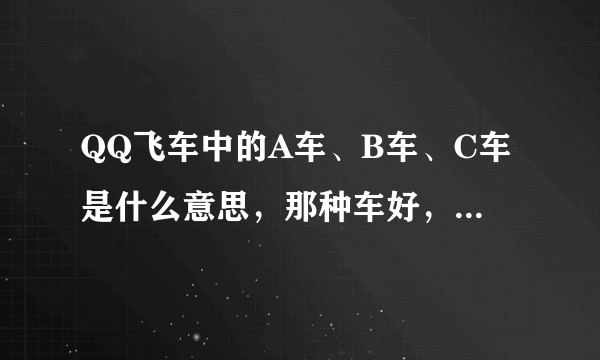 QQ飞车中的A车、B车、C车是什么意思，那种车好，各有什么特点？