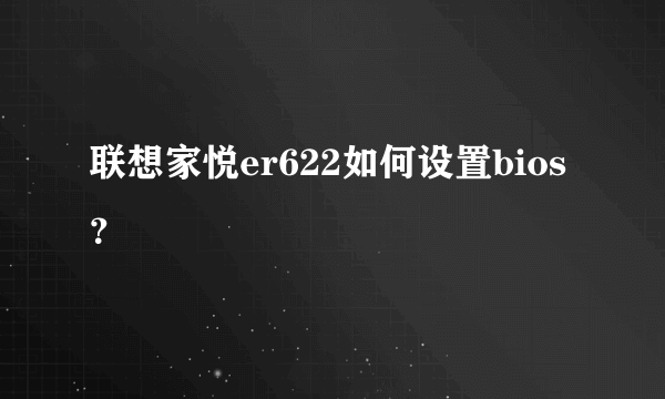 联想家悦er622如何设置bios？