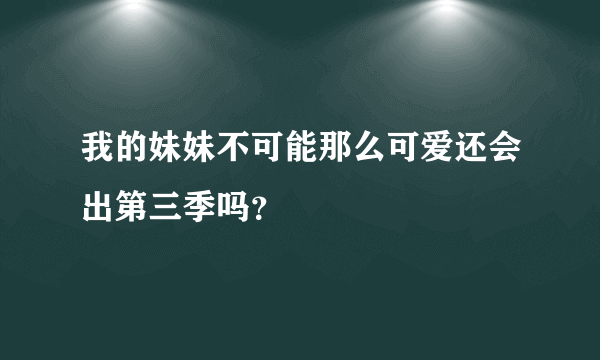 我的妹妹不可能那么可爱还会出第三季吗？