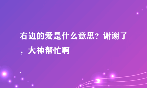 右边的爱是什么意思？谢谢了，大神帮忙啊