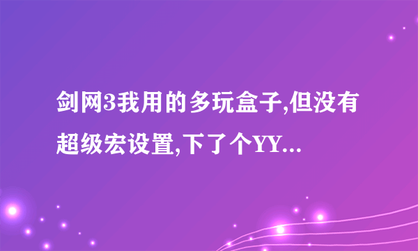 剑网3我用的多玩盒子,但没有超级宏设置,下了个YYL超级宏插件应该放在哪里啊