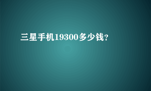 三星手机19300多少钱？